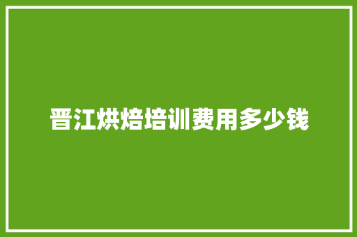 晋江烘焙培训费用多少钱 论文