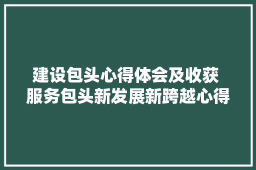 建设包头心得体会及收获 服务包头新发展新跨越心得体会《二篇》 承诺书