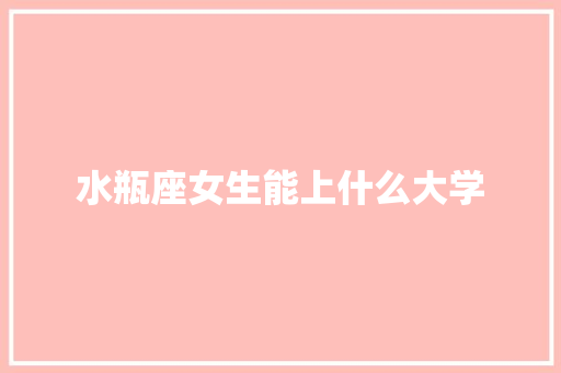 水瓶座女生能上什么大学 管理论文