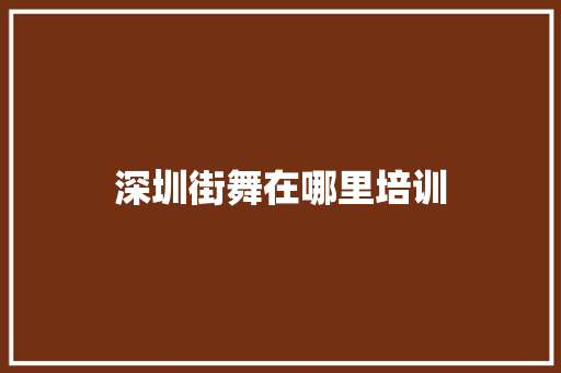 深圳街舞在哪里培训 管理论文