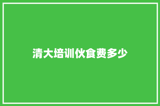 清大培训伙食费多少 承诺书
