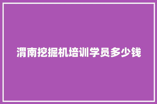 渭南挖掘机培训学员多少钱 个人简历