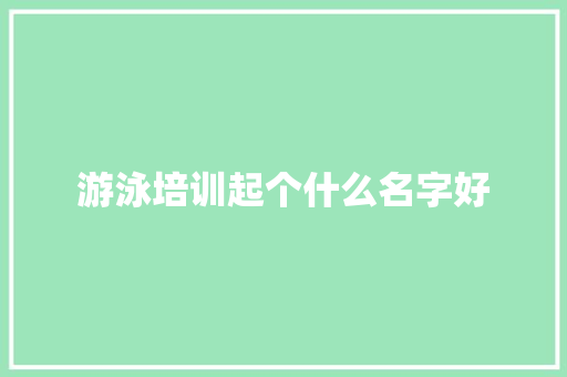 游泳培训起个什么名字好 论文