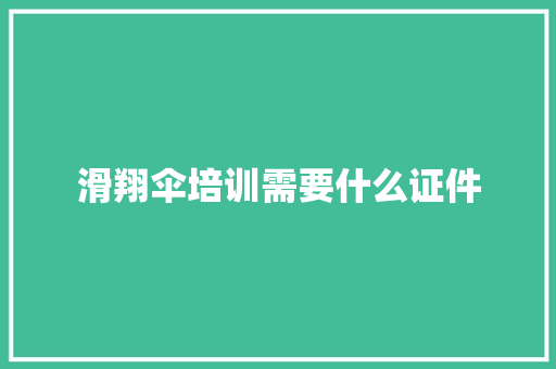 滑翔伞培训需要什么证件 个人简历