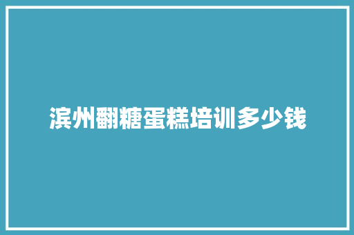 滨州翻糖蛋糕培训多少钱 社会论文