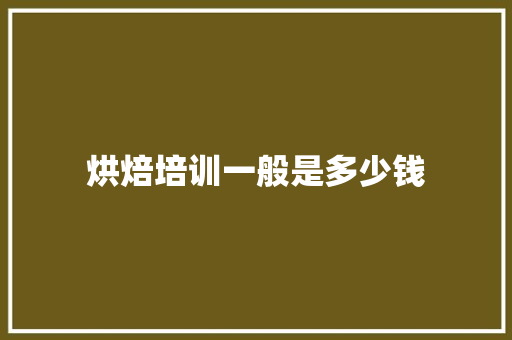 烘焙培训一般是多少钱 社会论文