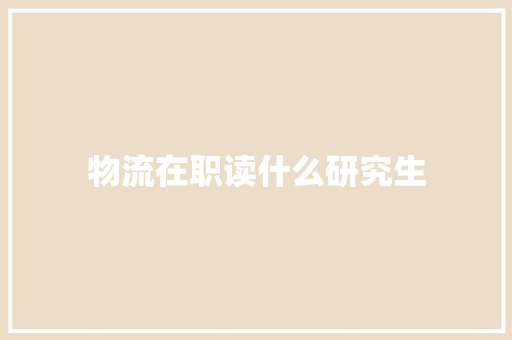 物流在职读什么研究生 简历资料