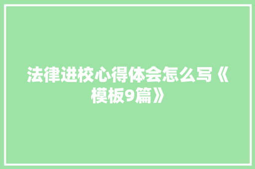 法律进校心得体会怎么写《模板9篇》 策划方案