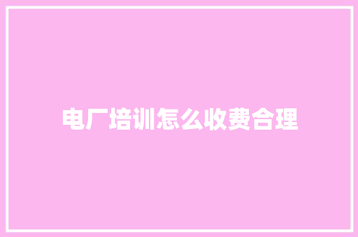 电厂培训怎么收费合理 计算机论文