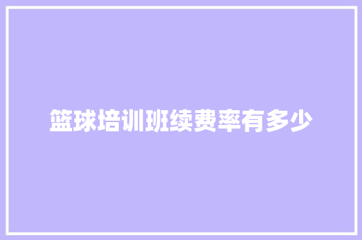 篮球培训班续费率有多少 教育论文