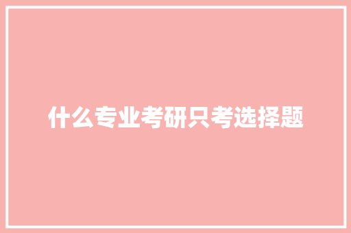 什么专业考研只考选择题 面试技巧
