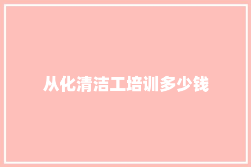 从化清洁工培训多少钱 个人写作