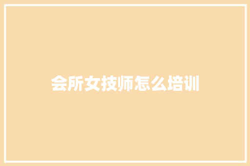 会所女技师怎么培训 简历