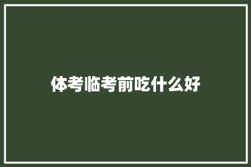 体考临考前吃什么好 毕业设计