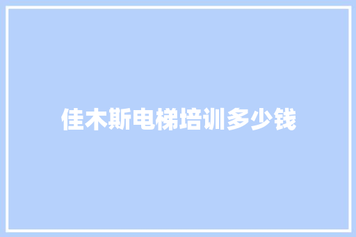 佳木斯电梯培训多少钱 策划方案