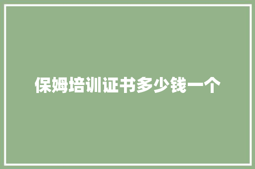 保姆培训证书多少钱一个 简历资料