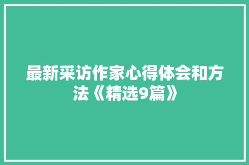 最新采访作家心得体会和方法《精选9篇》 表扬书