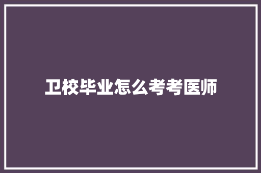 卫校毕业怎么考考医师 策划方案