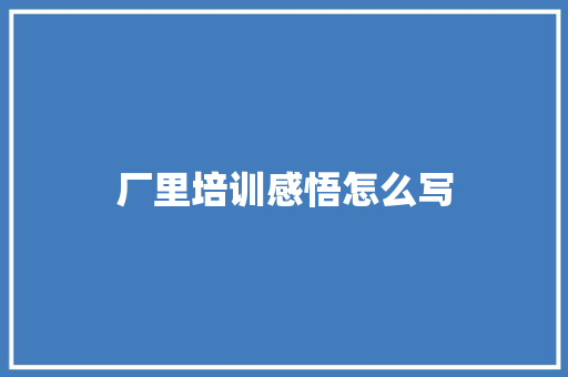 厂里培训感悟怎么写 文秘写作