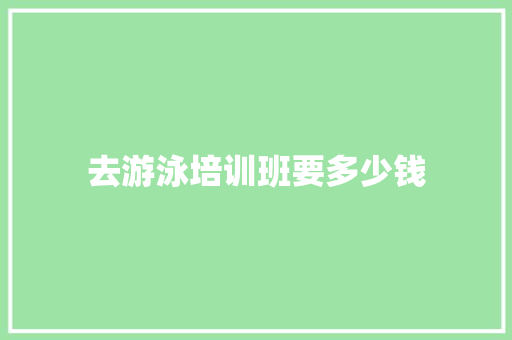去游泳培训班要多少钱 保证书