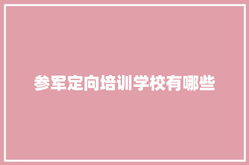 参军定向培训学校有哪些 条剧书信