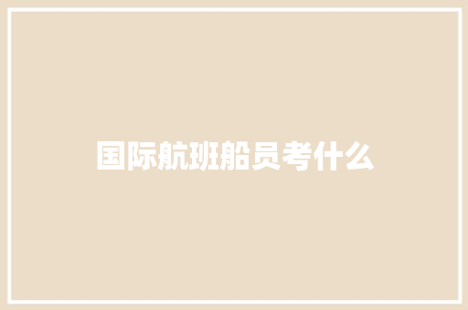 国际航班船员考什么 管理论文