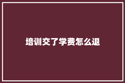 培训交了学费怎么退 担保书