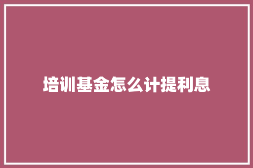培训基金怎么计提利息 保证书