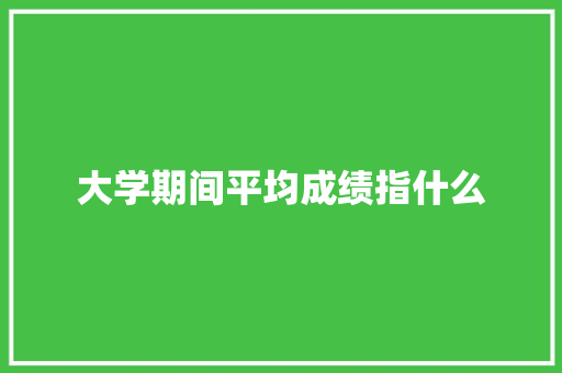 大学期间平均成绩指什么 表扬书