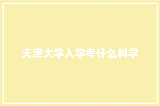 天津大学入学考什么科学 表扬书