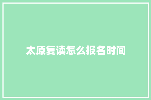 太原复读怎么报名时间 办公写作