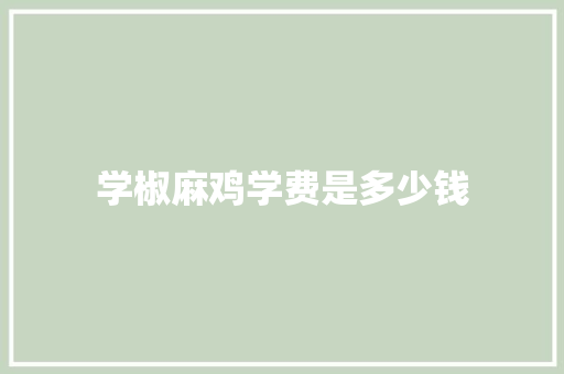 学椒麻鸡学费是多少钱 个人简历