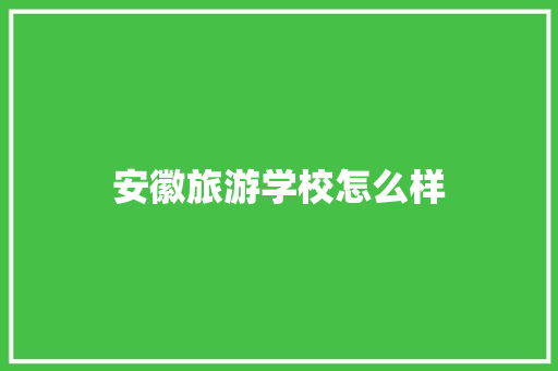 安徽旅游学校怎么样 教育论文