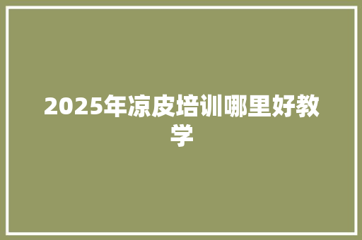 2025年凉皮培训哪里好教学 管理论文