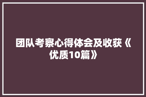 团队考察心得体会及收获《优质10篇》 英文简历