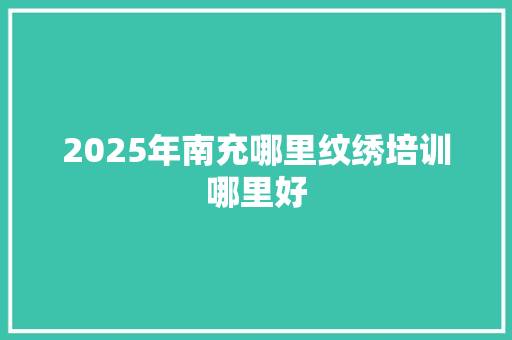 2025年南充哪里纹绣培训哪里好 毕业设计