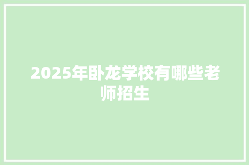 2025年卧龙学校有哪些老师招生 论文