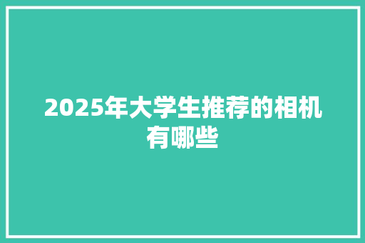 2025年大学生推荐的相机有哪些 保证书