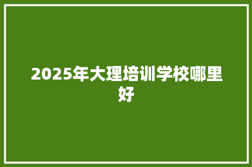 2025年大理培训学校哪里好 教育论文