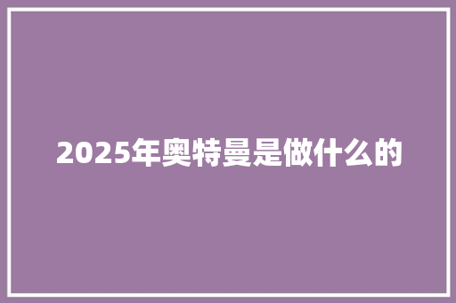 2025年奥特曼是做什么的 公证书