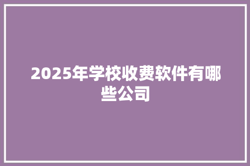 2025年学校收费软件有哪些公司 公证书