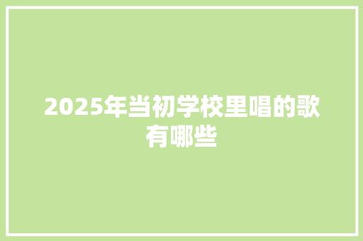 2025年当初学校里唱的歌有哪些 担保书