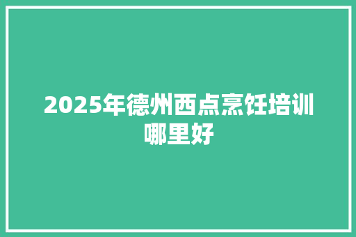 2025年德州西点烹饪培训哪里好 社会论文