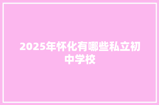 2025年怀化有哪些私立初中学校 担保书