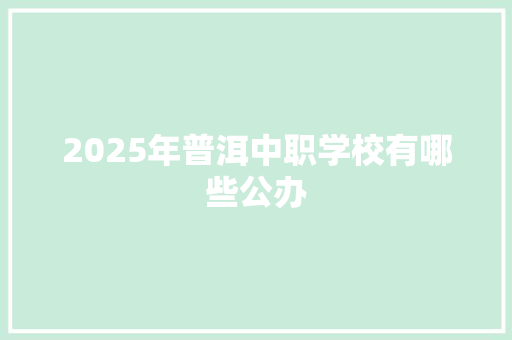 2025年普洱中职学校有哪些公办 条剧书信