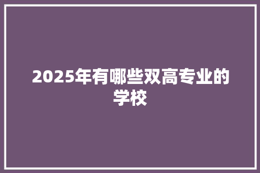 2025年有哪些双高专业的学校 个人简历