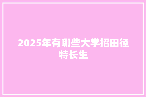2025年有哪些大学招田径特长生 策划方案