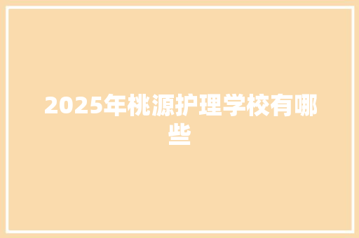 2025年桃源护理学校有哪些 教育论文