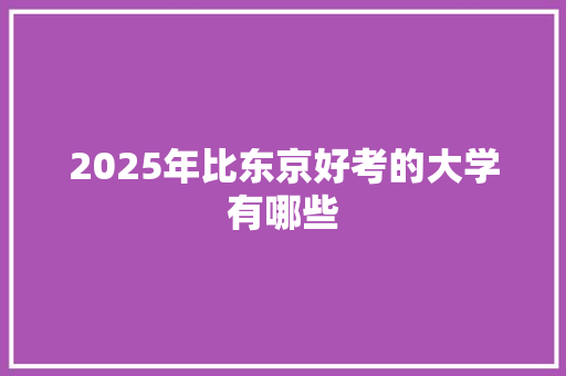 2025年比东京好考的大学有哪些 面试技巧
