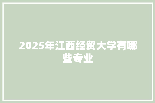 2025年江西经贸大学有哪些专业 个人写作